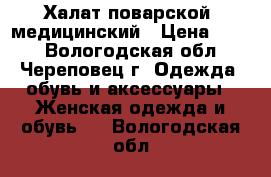 Халат поварской, медицинский › Цена ­ 300 - Вологодская обл., Череповец г. Одежда, обувь и аксессуары » Женская одежда и обувь   . Вологодская обл.